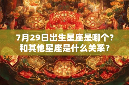 7月29日出生星座是哪个？和其他星座是什么关系？