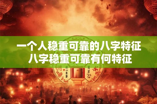 一个人稳重可靠的八字特征 八字稳重可靠有何特征