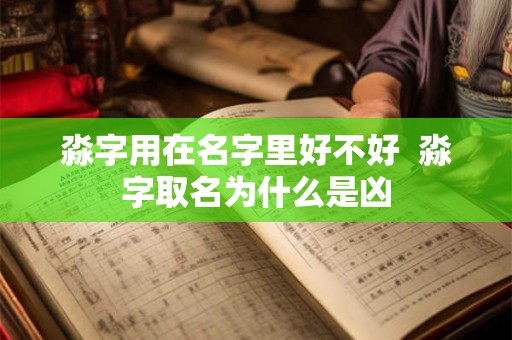 淼字用在名字里好不好  淼字取名为什么是凶