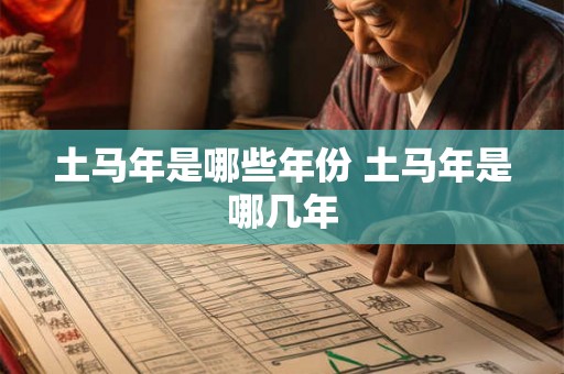 土马年是哪些年份 土马年是哪几年