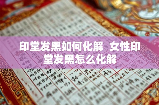 印堂发黑如何化解  女性印堂发黑怎么化解