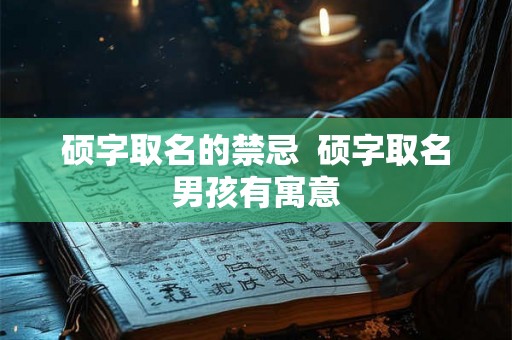 硕字取名的禁忌  硕字取名男孩有寓意