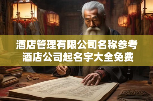 酒店管理有限公司名称参考 酒店公司起名字大全免费