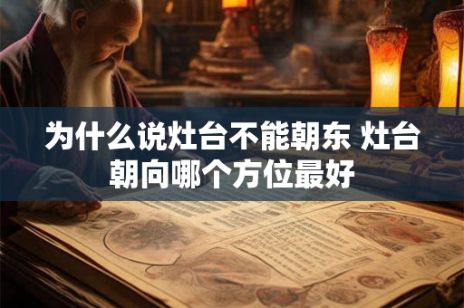 为什么说灶台不能朝东 灶台朝向哪个方位最好 为什么说灶台不能朝东 灶台朝向哪个方位最好