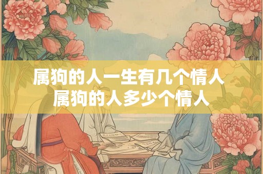 属狗的人一生有几个情人 属狗的人多少个情人