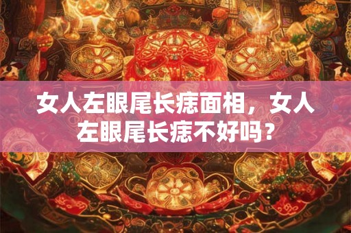女人左眼尾长痣面相，女人左眼尾长痣不好吗？