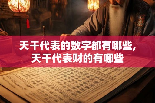 天干代表的数字都有哪些,天干代表财的有哪些