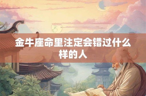 金牛座命里注定会错过什么样的人