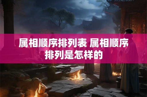 属相顺序排列表 属相顺序排列是怎样的