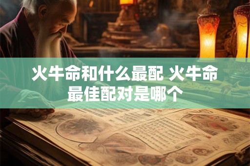 火牛命和什么最配 火牛命最佳配对是哪个