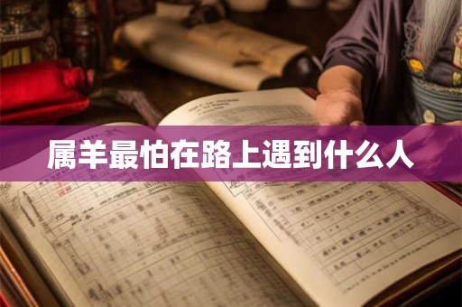 属羊最怕在路上遇到什么人