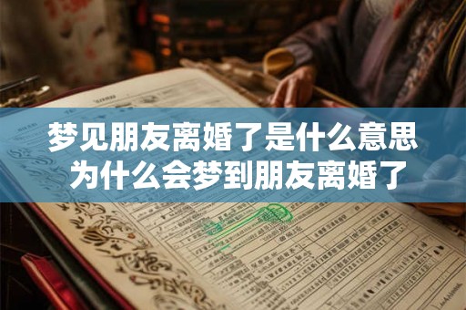 梦见朋友离婚了是什么意思 为什么会梦到朋友离婚了