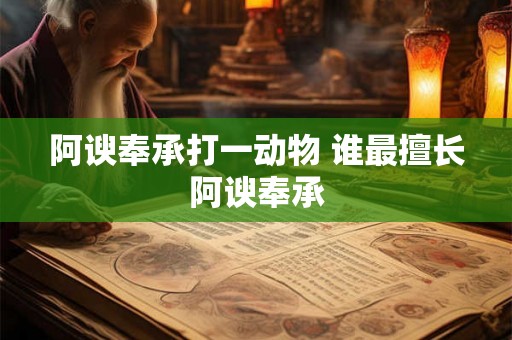 阿谀奉承打一动物 谁最擅长阿谀奉承