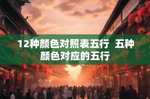 12种颜色对照表五行  五种颜色对应的五行