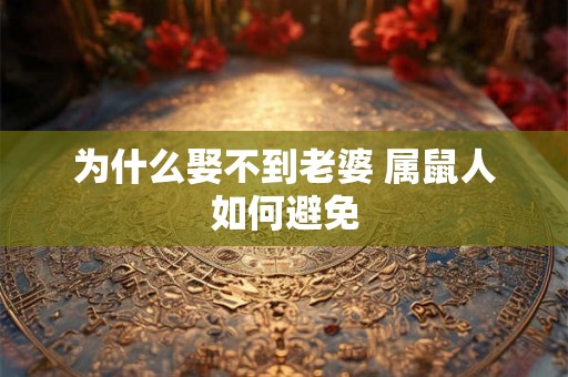 为什么娶不到老婆 属鼠人如何避免