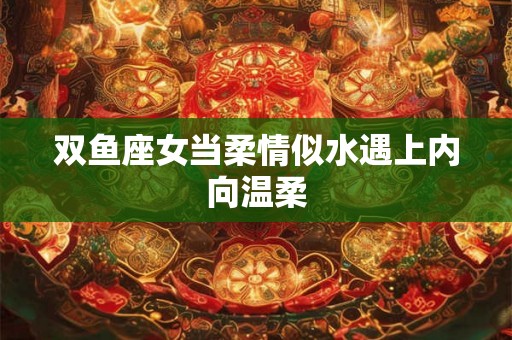 双鱼座女当柔情似水遇上内向温柔