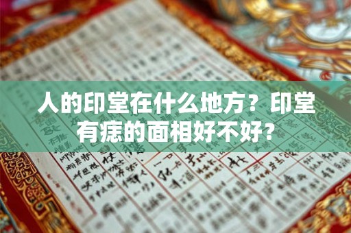 人的印堂在什么地方？印堂有痣的面相好不好？