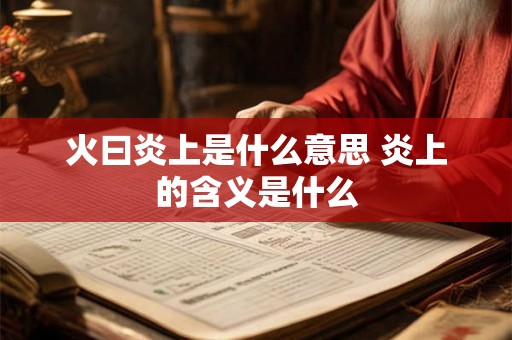 火曰炎上是什么意思 炎上的含义是什么 火曰炎上是什么意思 炎上的含义是什么