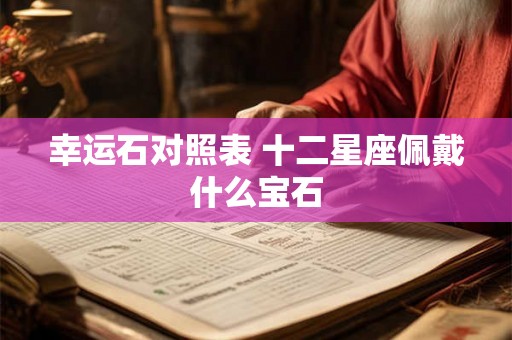 幸运石对照表 十二星座佩戴什么宝石