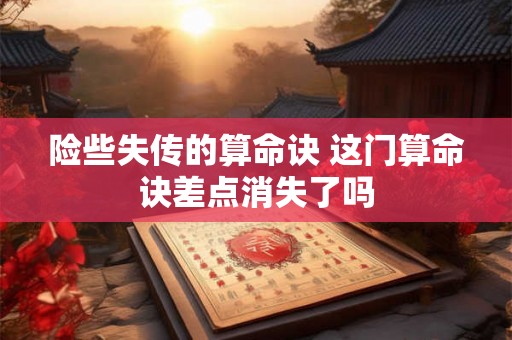 险些失传的算命诀 这门算命诀差点消失了吗 险些失传的算命诀 这门算命诀差点消失了吗