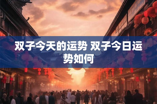 双子今天的运势 双子今日运势如何