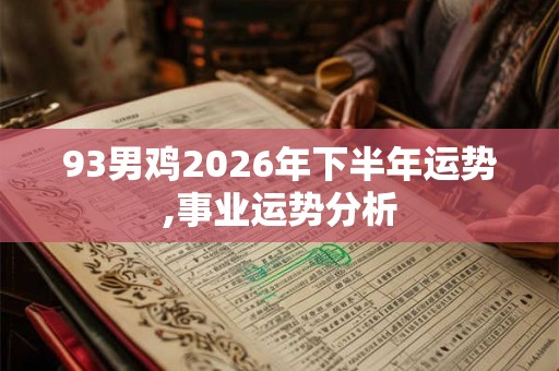 93男鸡2026年下半年运势,事业运势分析