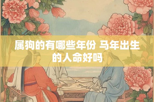 属狗的有哪些年份 马年出生的人命好吗