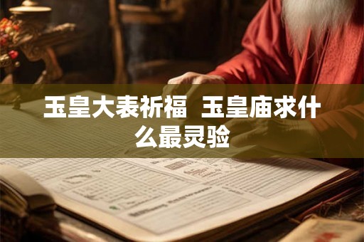 玉皇大表祈福 玉皇庙求什么最灵验 玉皇大表祈福 玉皇庙求什么最灵验