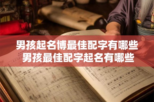 男孩起名博最佳配字有哪些 男孩最佳配字起名有哪些 男孩起名博最佳配字有哪些 男孩最佳配字起名有哪些