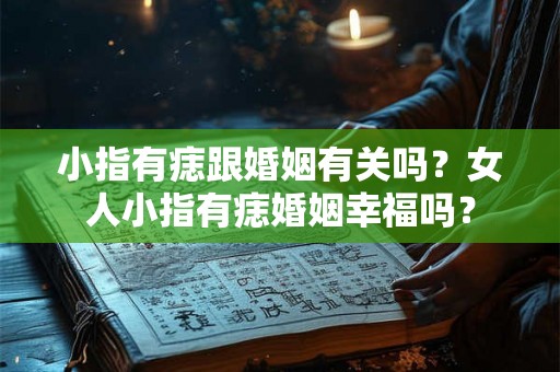 小指有痣跟婚姻有关吗？女人小指有痣婚姻幸福吗？