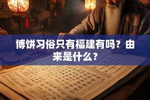 博饼习俗只有福建有吗?由来是什么? 博饼习俗只有福建有吗?由来是什么?