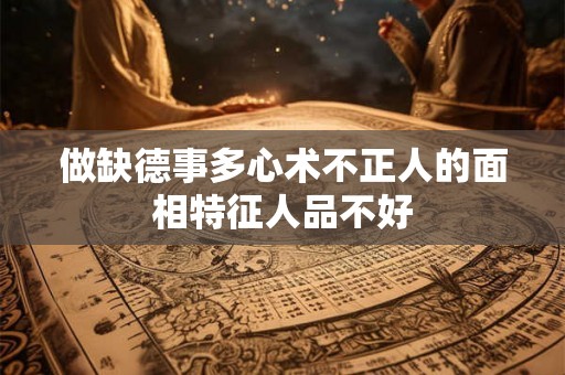 做缺德事多心术不正人的面相特征人品不好