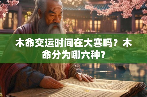 木命交运时间在大寒吗？木命分为哪六种？