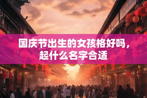 国庆节出生的女孩格好吗，起什么名字合适