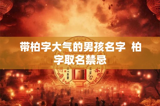 带柏字大气的男孩名字  柏字取名禁忌