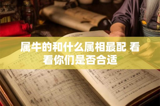 属牛的和什么属相最配 看看你们是否合适