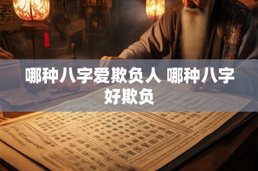 哪种八字爱欺负人 哪种八字好欺负