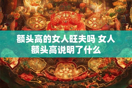 额头高的女人旺夫吗 女人额头高说明了什么