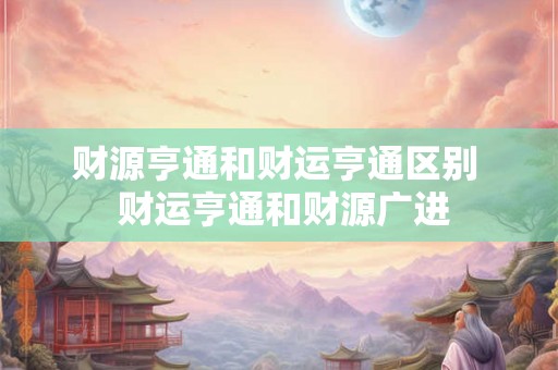 财源亨通和财运亨通区别  财运亨通和财源广进
