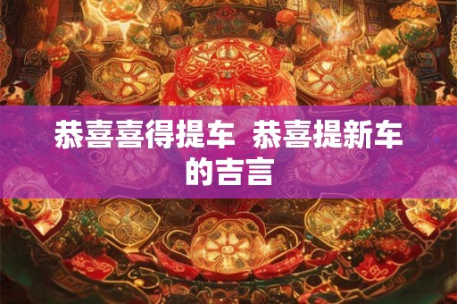 恭喜喜得提车  恭喜提新车的吉言