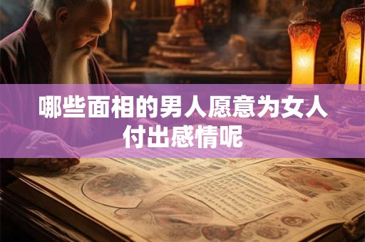 哪些面相的男人愿意为女人付出感情呢