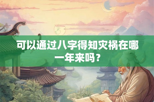 可以通过八字得知灾祸在哪一年来吗？