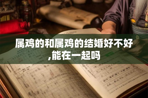 属鸡的和属鸡的结婚好不好,能在一起吗
