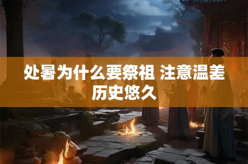 处暑为什么要祭祖 注意温差历史悠久