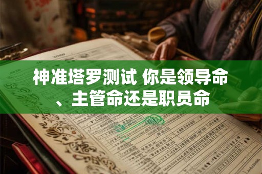 神准塔罗测试 你是领导命、主管命还是职员命