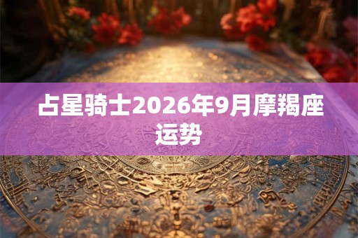 占星骑士2026年9月摩羯座运势