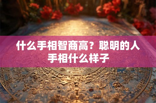 什么手相智商高？聪明的人手相什么样子