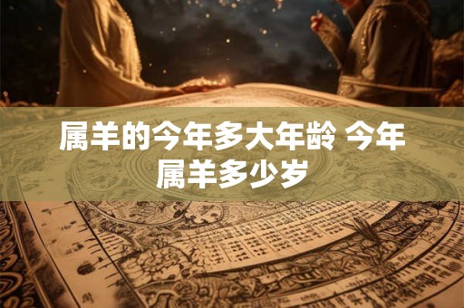 属羊的今年多大年龄 今年属羊多少岁