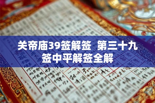 关帝庙39签解签  第三十九签中平解签全解