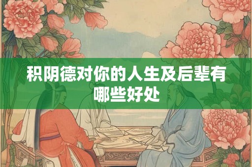 积阴德对你的人生及后辈有哪些好处